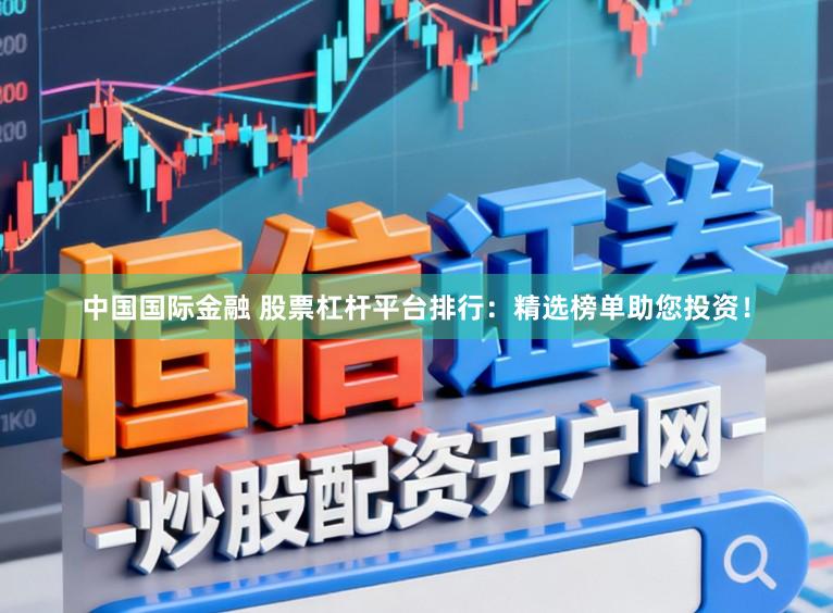 中国国际金融 股票杠杆平台排行：精选榜单助您投资！