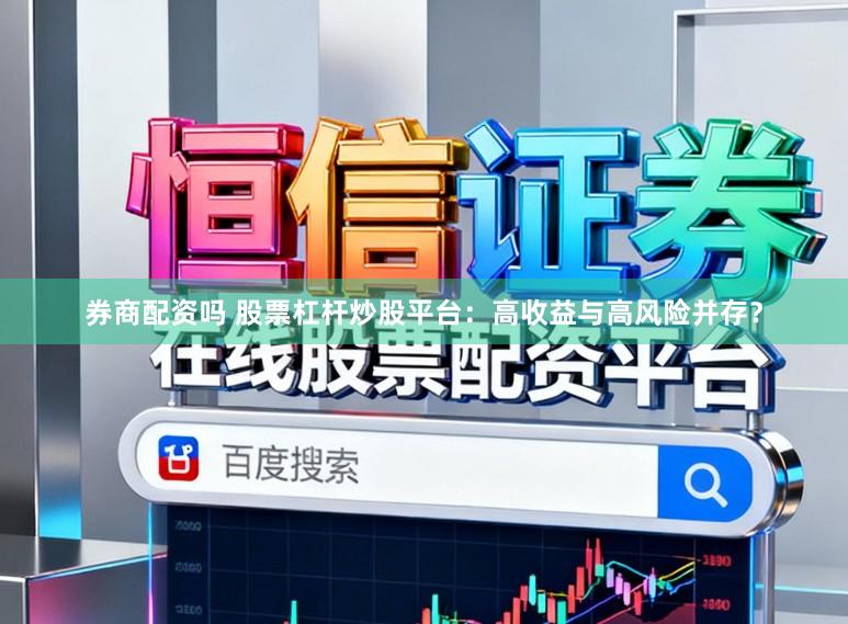 券商配资吗 股票杠杆炒股平台：高收益与高风险并存？