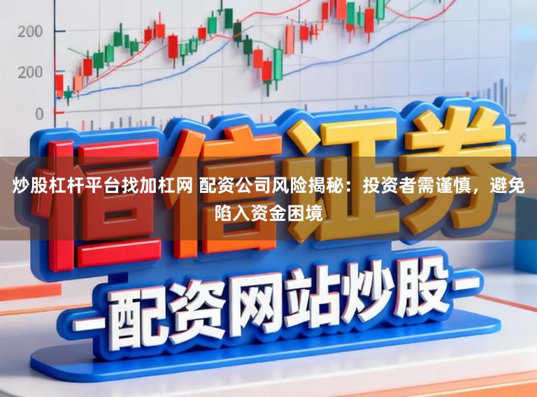 炒股杠杆平台找加杠网 配资公司风险揭秘：投资者需谨慎，避免陷入资金困境