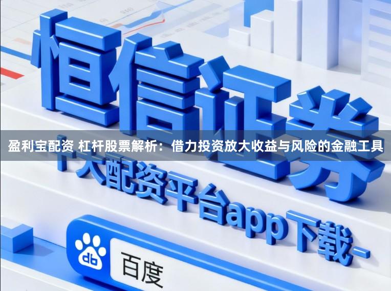 盈利宝配资 杠杆股票解析：借力投资放大收益与风险的金融工具