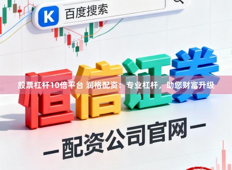 股票杠杆10倍平台 润格配资：专业杠杆，助您财富升级