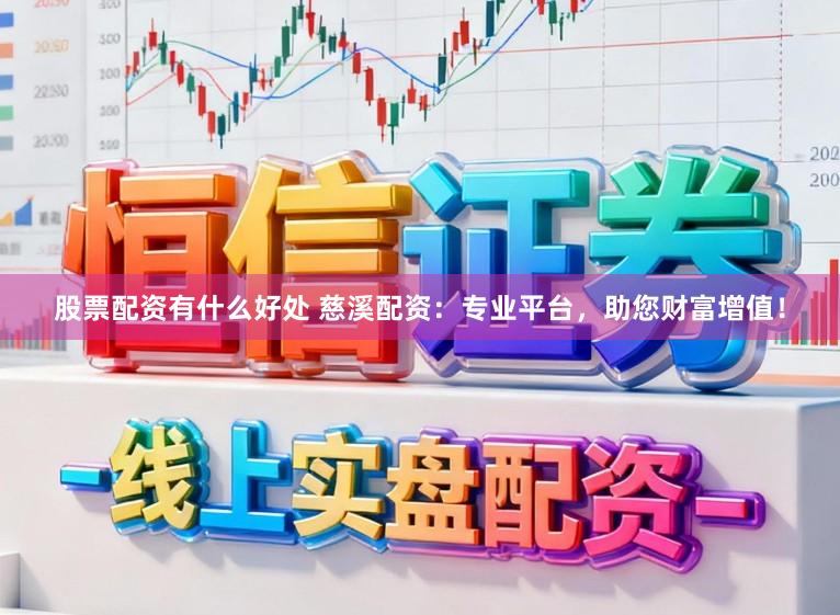股票配资有什么好处 慈溪配资：专业平台，助您财富增值！