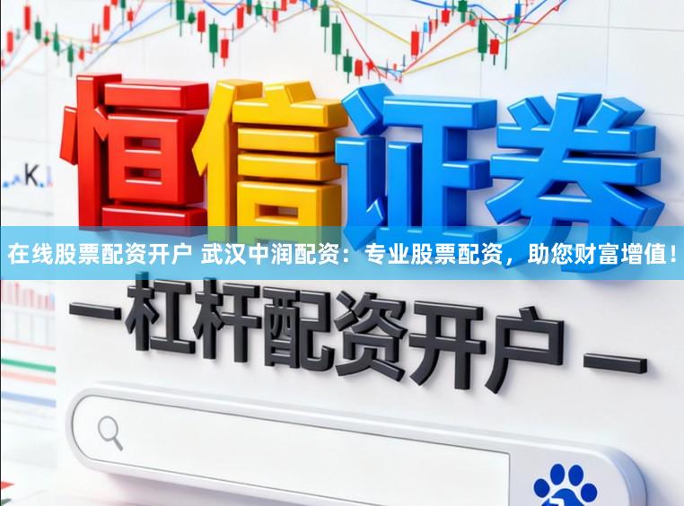 在线股票配资开户 武汉中润配资：专业股票配资，助您财富增值！