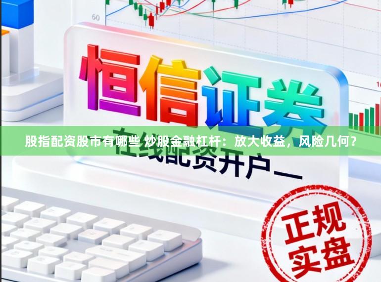 股指配资股市有哪些 炒股金融杠杆:放大收益,风险几何?