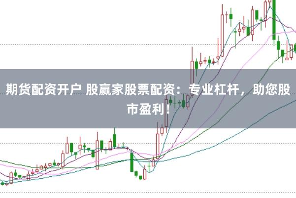 期货配资开户 股赢家股票配资：专业杠杆，助您股市盈利！
