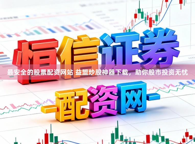 最安全的股票配资网站 益盟炒股神器下载，助你股市投资无忧