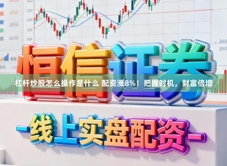 杠杆炒股怎么操作是什么 配资涨8%！把握时机，财富倍增