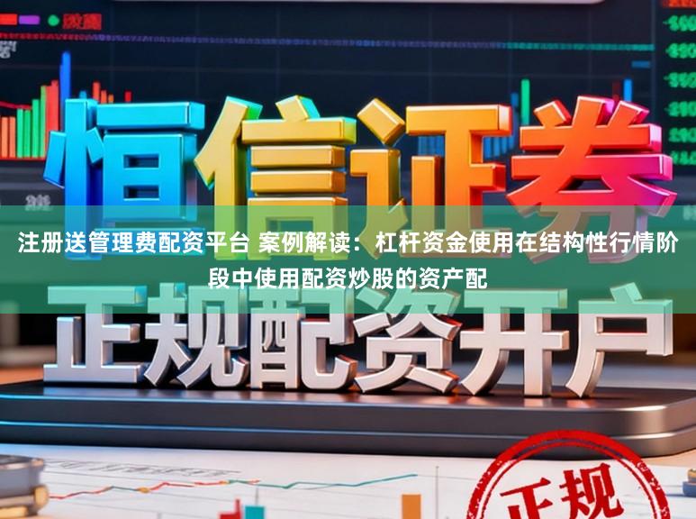 注册送管理费配资平台 案例解读：杠杆资金使用在结构性行情阶段中使用配资炒股的资产配