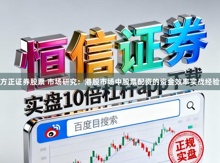 方正证券股票 市场研究：港股市场中股票配资的资金效率实战经验