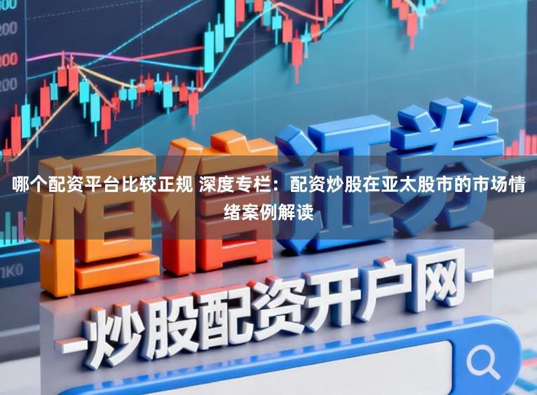 哪个配资平台比较正规 深度专栏：配资炒股在亚太股市的市场情绪案例解读