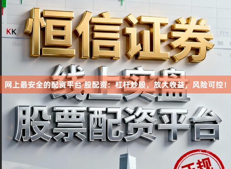 网上最安全的配资平台 股配资：杠杆炒股，放大收益，风险可控！