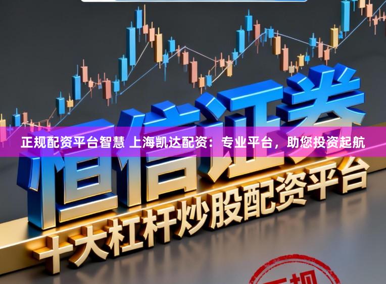 正规配资平台智慧 上海凯达配资：专业平台，<a href=