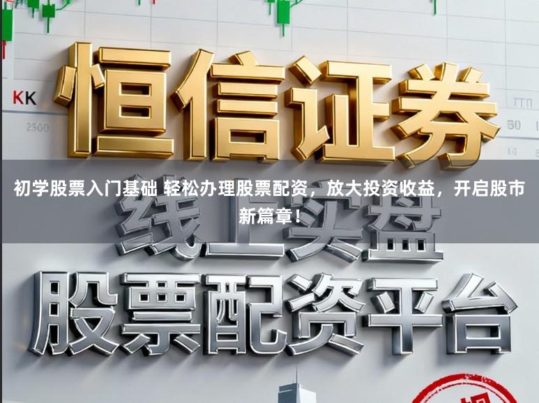 初学股票入门基础 轻松办理股票配资,放大投资收益,开启股市新篇章!
