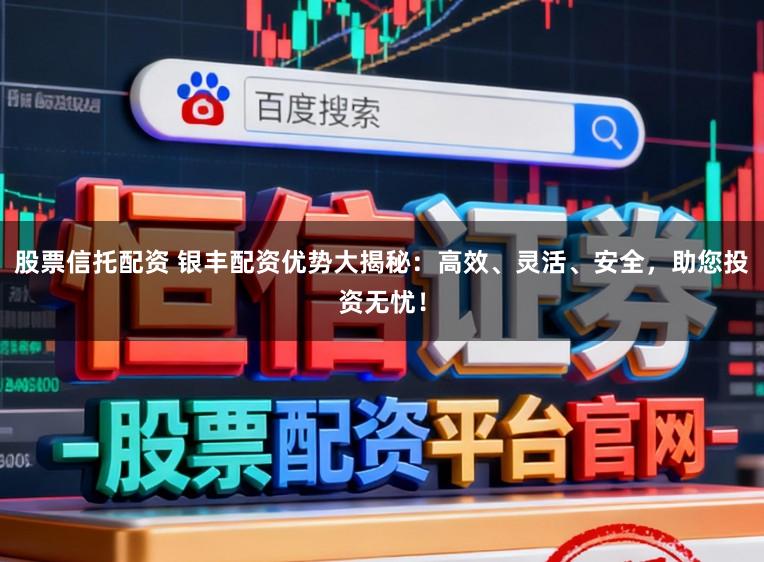 股票信托配资 银丰配资优势大揭秘:高效、灵活、安全,助您投资无忧!
