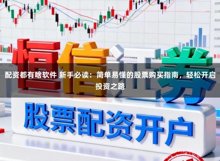 配资都有啥软件 新手必读:简单易懂的股票购买指南,轻松开启投资之路