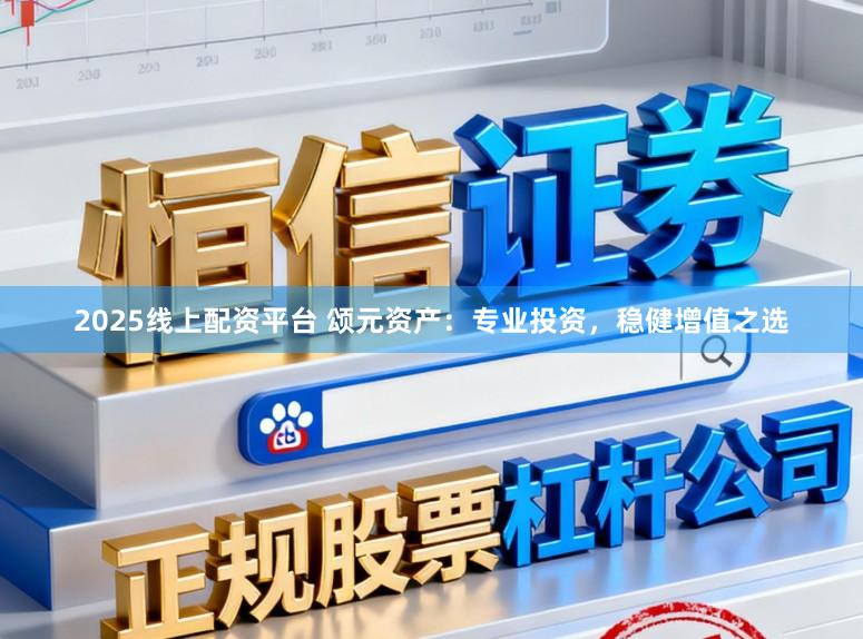 2025线上配资平台 颂元资产：专业投资，稳健增值之选