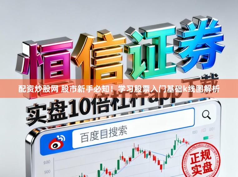 配资炒股网 股市新手必知！学习股票入门基础k线图解析