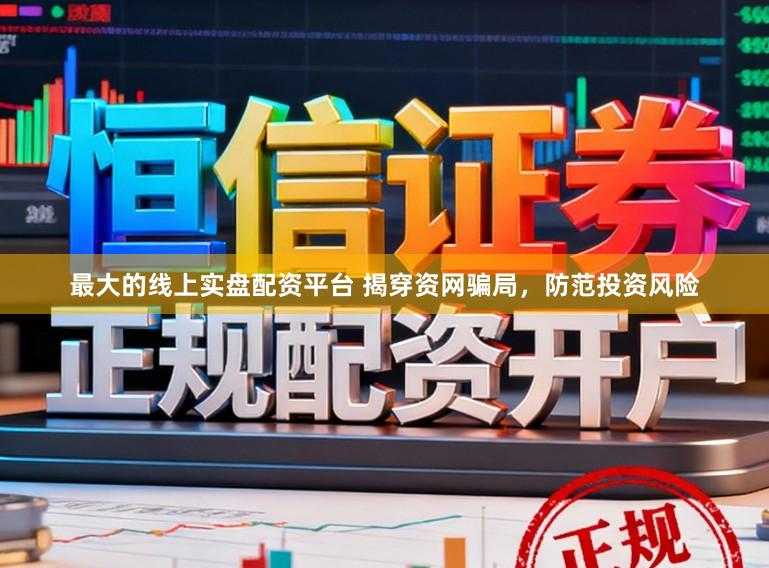 最大的线上实盘配资平台 揭穿资网骗局，防范投资风险