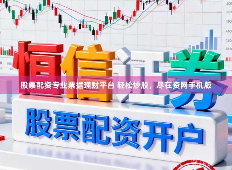 股票配资专业票据理财平台 轻松炒股，尽在资网手机版