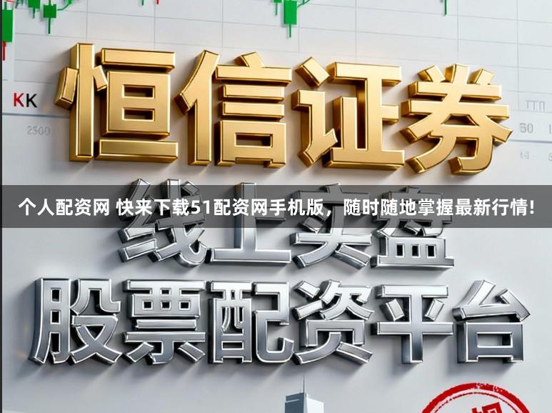 个人配资网 快来下载51配资网手机版,随时随地掌握最新行情!