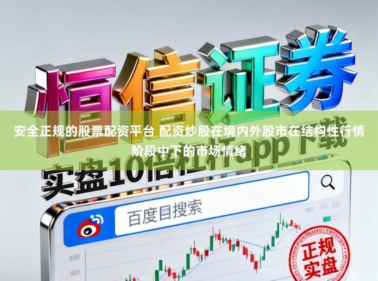 安全正规的股票配资平台 配资炒股在境内外股市在结构性行情阶段中下的市场情绪