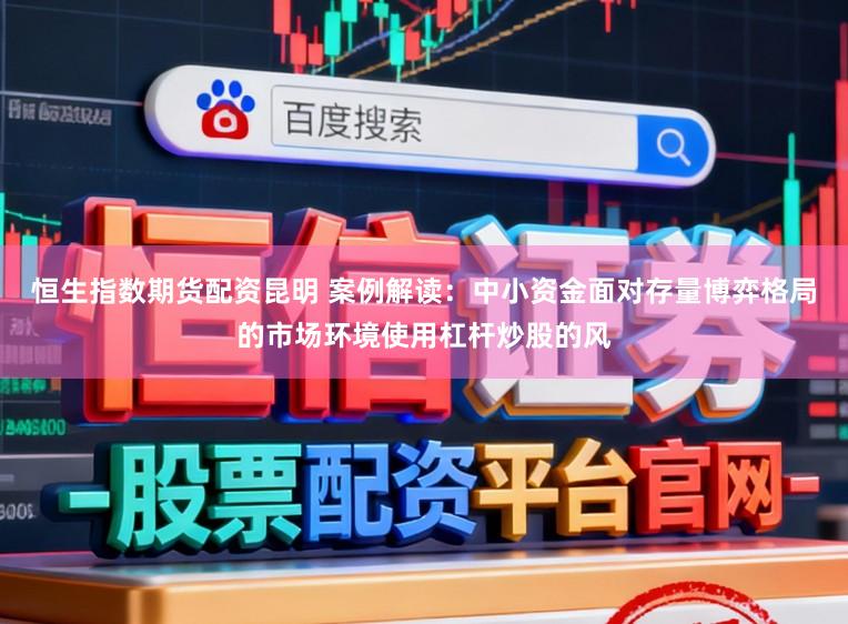 恒生指数期货配资昆明 案例解读：中小资金面对存量博弈格局的市场环境使用杠杆炒股的风