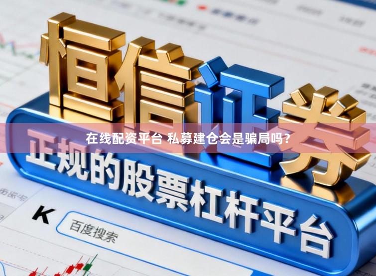 在线配资平台 私募建仓会是骗局吗？
