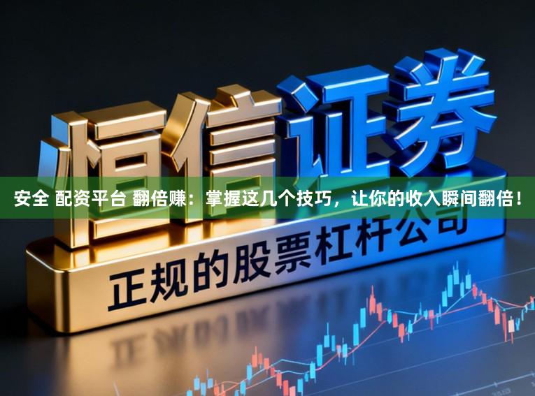 安全 配资平台 翻倍赚：掌握这几个技巧，让你的收入瞬间翻倍！