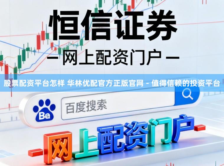 股票配资平台怎样 华林优配官方正版官网 - 值得信赖的投资平台
