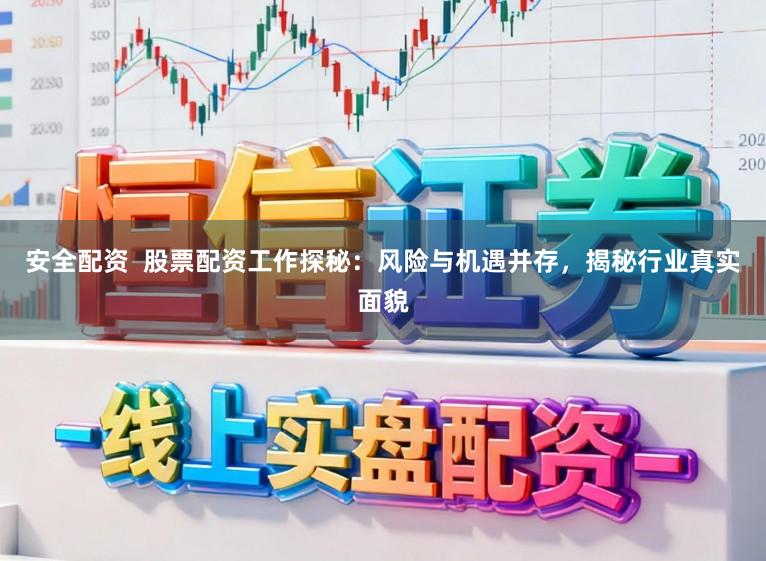安全配资  股票配资工作探秘：风险与机遇并存，揭秘行业真实面貌