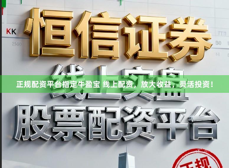 正规配资平台指定牛盈宝 线上配资，放大收益，灵活投资！