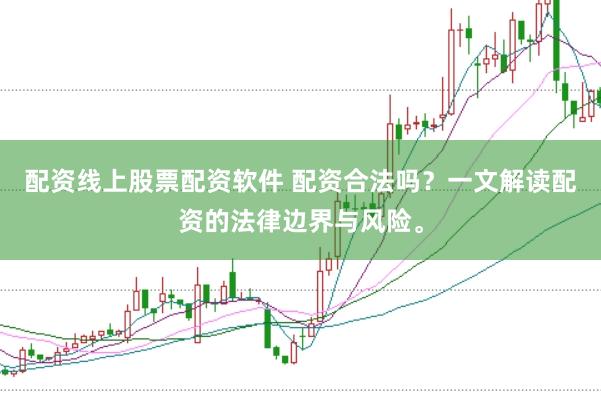 配资线上股票配资软件 配资合法吗？一文解读配资的法律边界与风险。