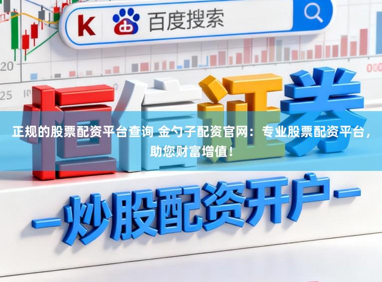 正规的股票配资平台查询 金勺子配资官网：专业股票配资平台，助您财富增值！