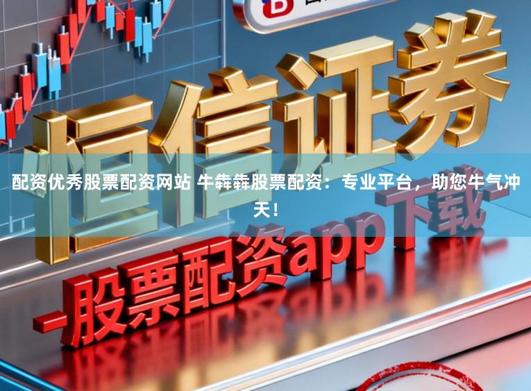 配资优秀股票配资网站 牛犇犇股票配资：专业平台，助您牛气冲天！