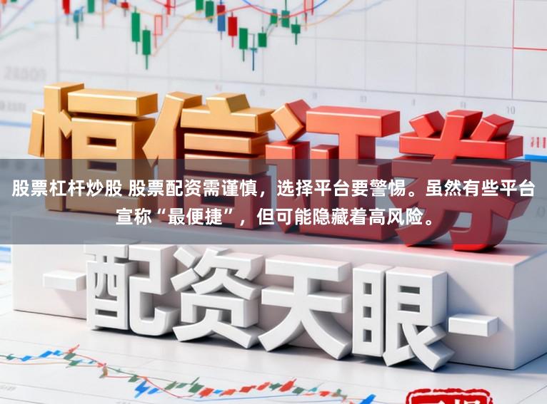 股票杠杆炒股 股票配资需谨慎，选择平台要警惕。虽然有些平台宣称“最便捷”，但可能隐藏着高风险。