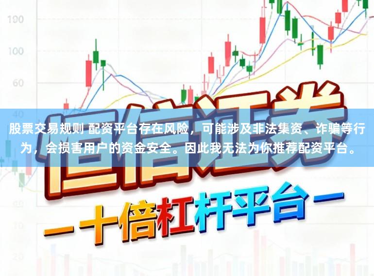 股票交易规则 配资平台存在风险，可能涉及非法集资、诈骗等行为，会损害用户的资金安全。因此我无法为你推荐配资平台。