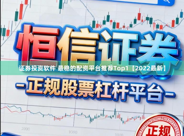 证券投资软件 最稳的配资平台推荐Top1【2022最新】