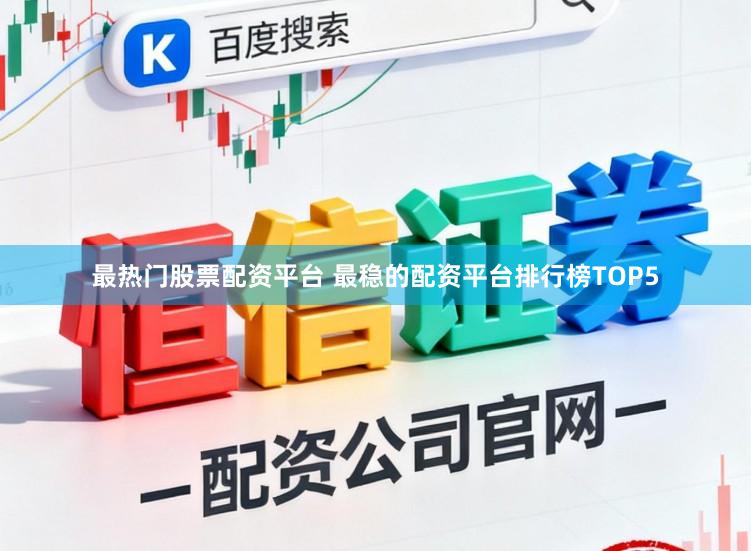 最热门股票配资平台 最稳的配资平台排行榜TOP5