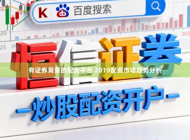 有证券背景的配资平台 2019配资市场趋势分析