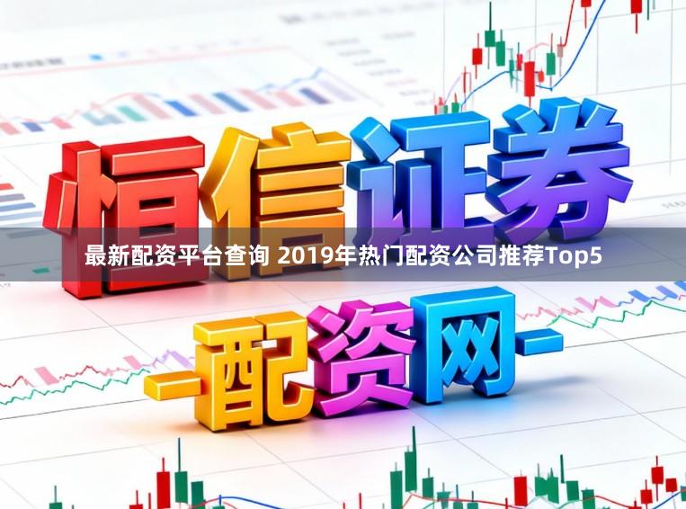 最新配资平台查询 2019年热门配资公司推荐Top5