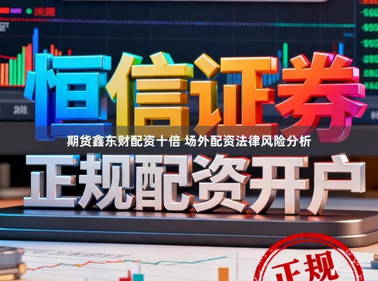 期货鑫东财配资十倍 场外配资法律风险分析