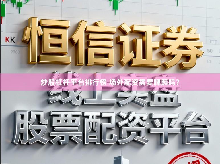 炒股杠杆平台排行榜 场外配资需要牌照吗？