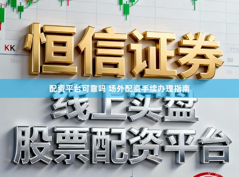 配资平台可靠吗 场外配资手续办理指南