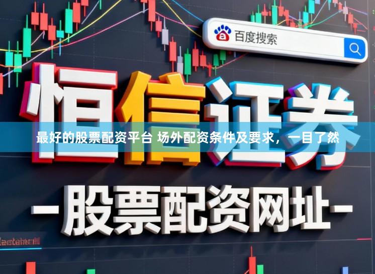 最好的股票配资平台 场外配资条件及要求,一目了然