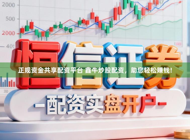 正规资金共享配资平台 鑫牛炒股配资，助您轻松赚钱!