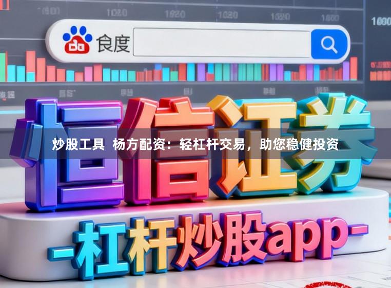 炒股工具 杨方配资:轻杠杆交易,助您稳健投资