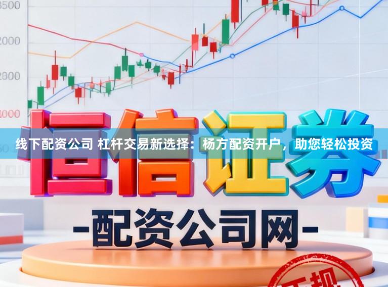 线下配资公司 杠杆交易新选择：杨方配资开户，助您轻松投资