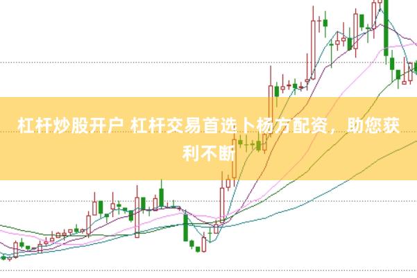 杠杆炒股开户 杠杆交易首选卜杨方配资，助您获利不断