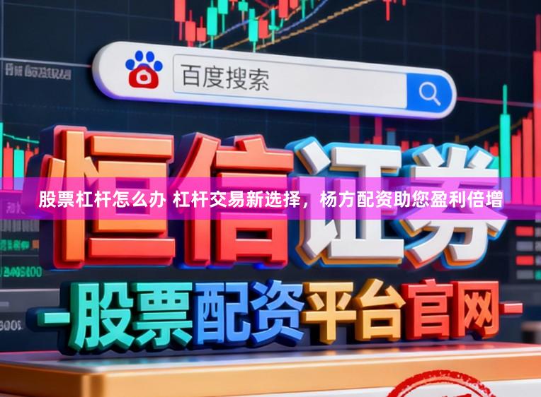 股票杠杆怎么办 杠杆交易新选择,杨方配资助您盈利倍增