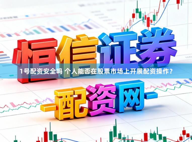 1号配资安全吗 个人能否在股票市场上开展配资操作？